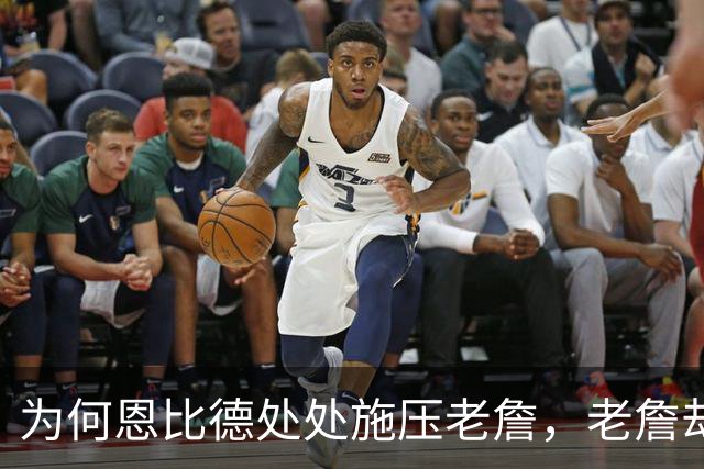 为何恩比德处处施压老詹，老詹却维护恩比德？这里藏了一条暗线