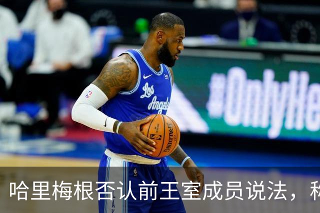 哈里梅根否认'前王室成员'说法，称我们是王室成员，也在工作