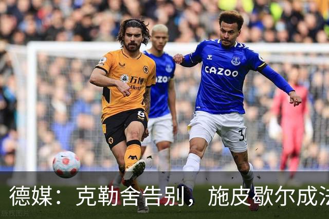 德媒：克勒舍告别，施皮歇尔成法兰克福首选