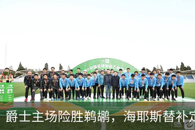 爵士主场险胜鹈鹕，海耶斯替补定防守基调